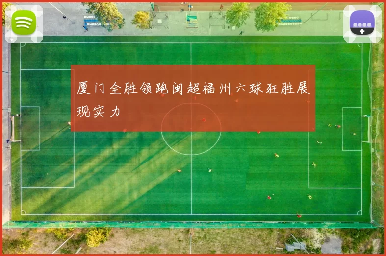 厦门全胜领跑闽超福州六球狂胜展现实力
