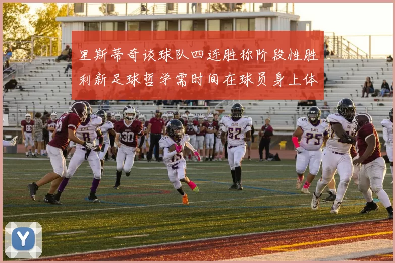 里斯蒂奇谈球队四连胜称阶段性胜利新足球哲学需时间在球员身上体现