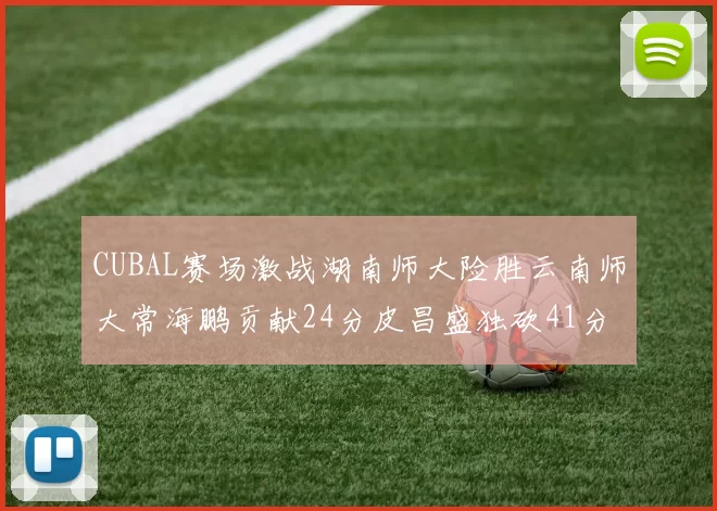 CUBAL赛场激战湖南师大险胜云南师大常海鹏贡献24分皮昌盛独砍41分6断