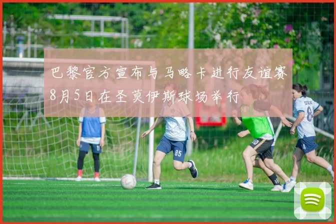 巴黎官方宣布与马略卡进行友谊赛8月5日在圣莫伊斯球场举行