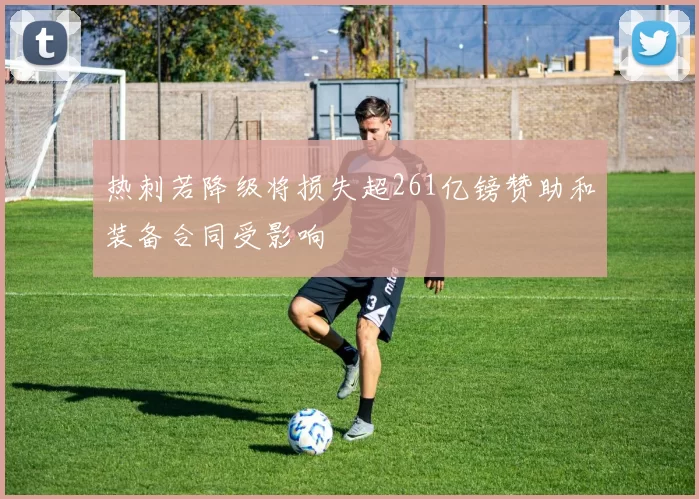 热刺若降级将损失超261亿镑赞助和装备合同受影响