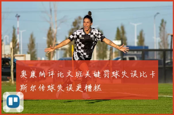 奥康纳评论文班关键罚球失误比卡斯尔传球失误更糟糕