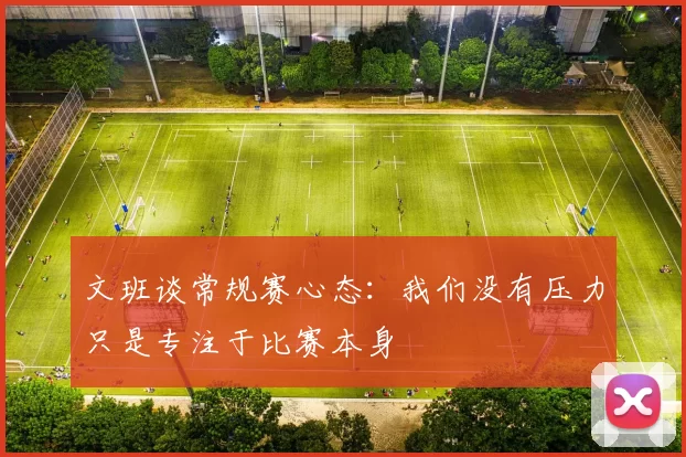 文班谈常规赛心态：我们没有压力只是专注于比赛本身