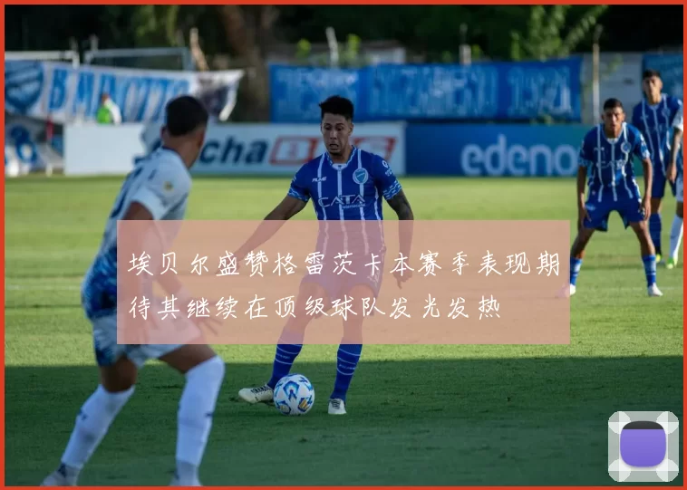 埃贝尔盛赞格雷茨卡本赛季表现期待其继续在顶级球队发光发热